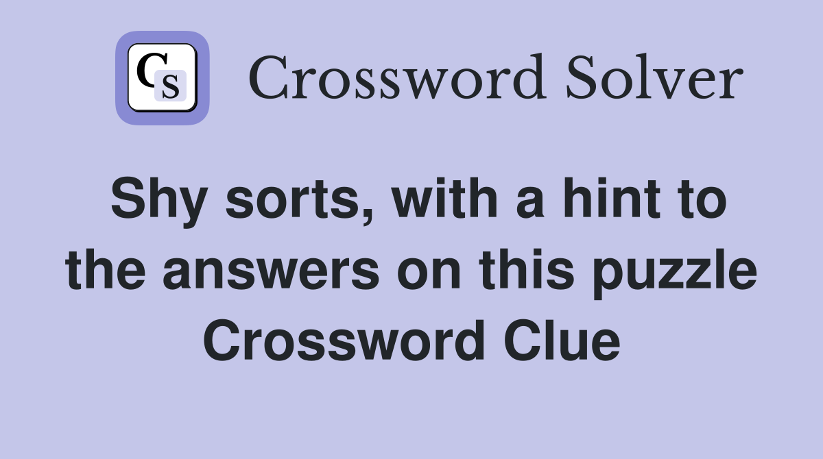 Shy sorts, with a hint to the answers on this puzzle
